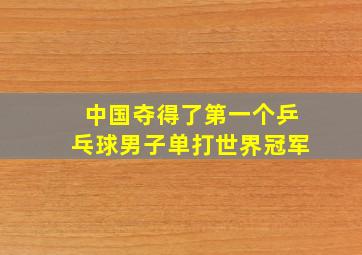 中国夺得了第一个乒乓球男子单打世界冠军