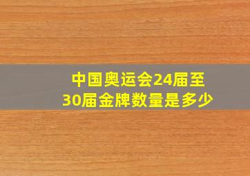 中国奥运会24届至30届金牌数量是多少