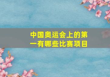 中国奥运会上的第一有哪些比赛项目