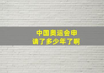 中国奥运会申请了多少年了啊