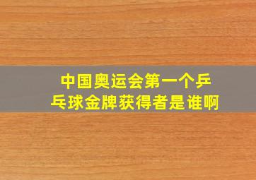 中国奥运会第一个乒乓球金牌获得者是谁啊