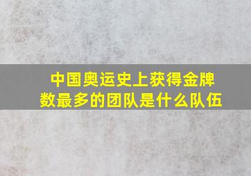 中国奥运史上获得金牌数最多的团队是什么队伍