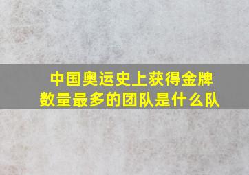 中国奥运史上获得金牌数量最多的团队是什么队