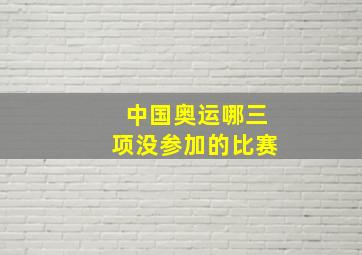 中国奥运哪三项没参加的比赛