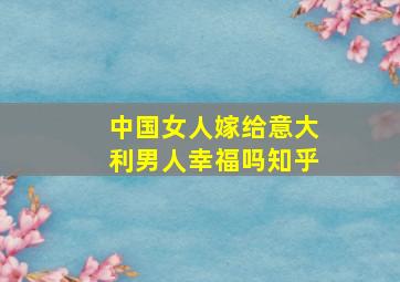 中国女人嫁给意大利男人幸福吗知乎