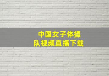 中国女子体操队视频直播下载