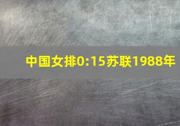 中国女排0:15苏联1988年