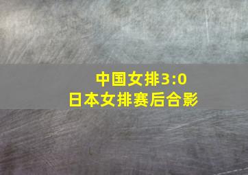 中国女排3:0日本女排赛后合影