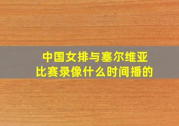 中国女排与塞尔维亚比赛录像什么时间播的