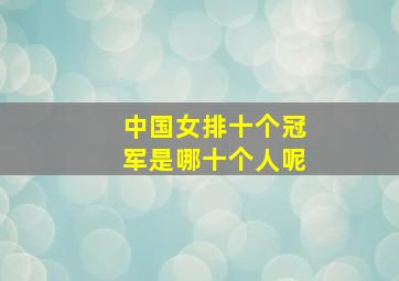 中国女排十个冠军是哪十个人呢