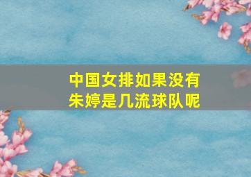 中国女排如果没有朱婷是几流球队呢