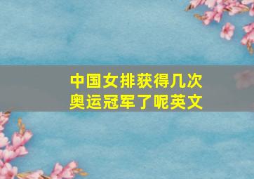 中国女排获得几次奥运冠军了呢英文