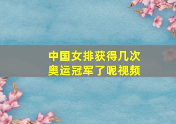 中国女排获得几次奥运冠军了呢视频