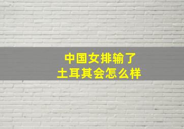 中国女排输了土耳其会怎么样