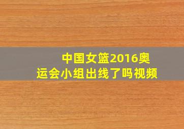 中国女篮2016奥运会小组出线了吗视频