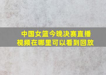 中国女篮今晚决赛直播视频在哪里可以看到回放