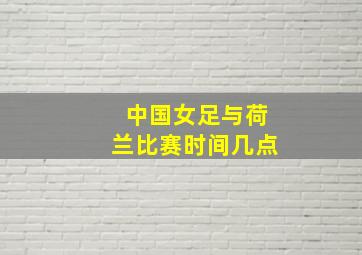 中国女足与荷兰比赛时间几点