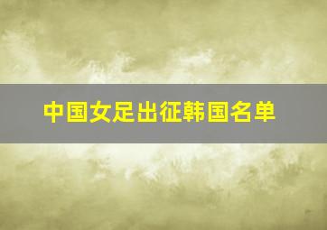 中国女足出征韩国名单