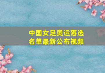 中国女足奥运落选名单最新公布视频