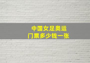 中国女足奥运门票多少钱一张