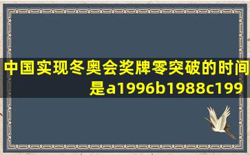 中国实现冬奥会奖牌零突破的时间是a1996b1988c1992