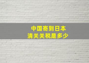 中国寄到日本清关关税是多少