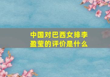 中国对巴西女排李盈莹的评价是什么