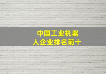 中国工业机器人企业排名前十