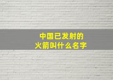 中国已发射的火箭叫什么名字