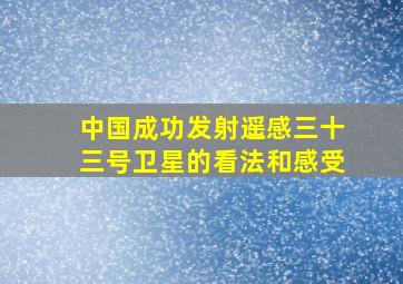 中国成功发射遥感三十三号卫星的看法和感受