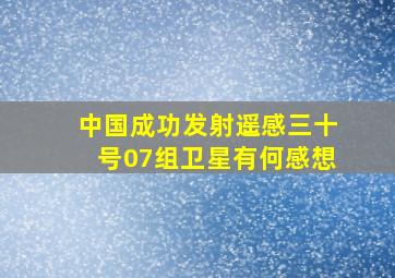 中国成功发射遥感三十号07组卫星有何感想