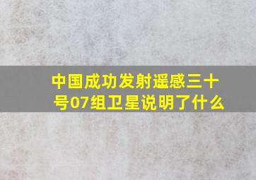 中国成功发射遥感三十号07组卫星说明了什么