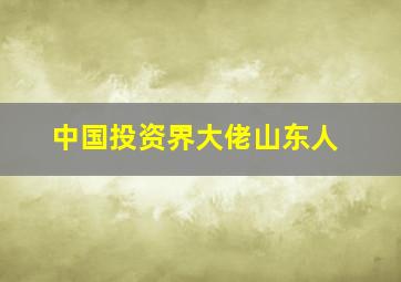 中国投资界大佬山东人