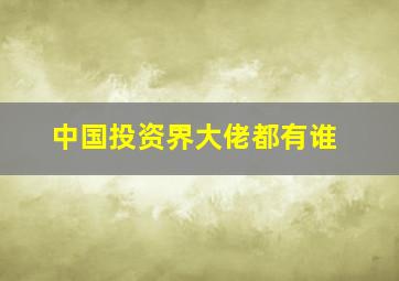 中国投资界大佬都有谁