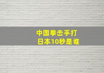 中国拳击手打日本10秒是谁