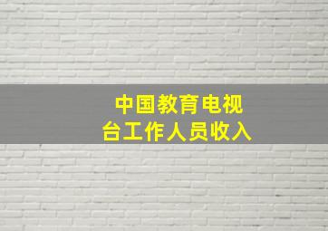 中国教育电视台工作人员收入