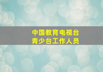 中国教育电视台青少台工作人员