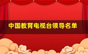 中国教育电视台领导名单