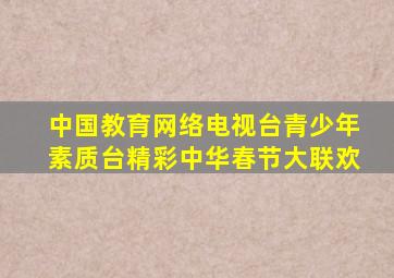 中国教育网络电视台青少年素质台精彩中华春节大联欢