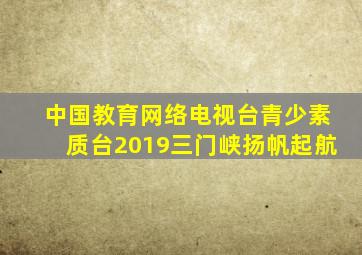 中国教育网络电视台青少素质台2019三门峡扬帆起航