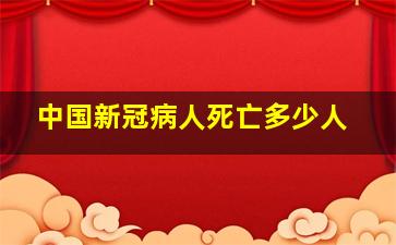 中国新冠病人死亡多少人