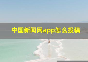 中国新闻网app怎么投稿