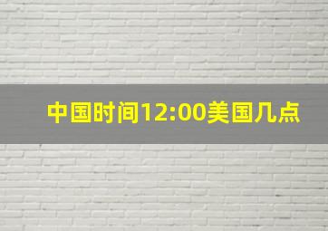 中国时间12:00美国几点