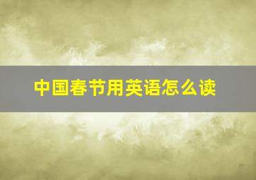 中国春节用英语怎么读