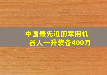 中国最先进的军用机器人一升装备400万