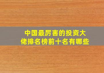 中国最厉害的投资大佬排名榜前十名有哪些