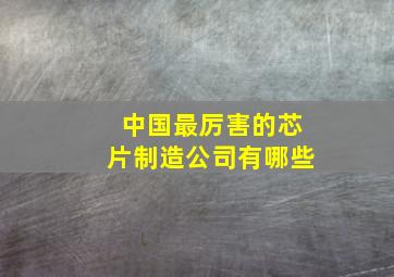 中国最厉害的芯片制造公司有哪些