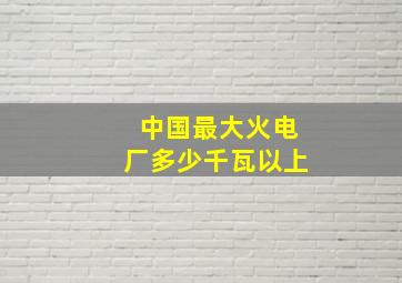 中国最大火电厂多少千瓦以上