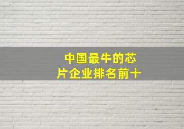 中国最牛的芯片企业排名前十