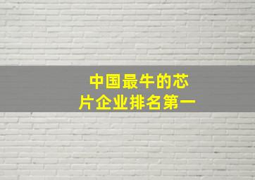 中国最牛的芯片企业排名第一